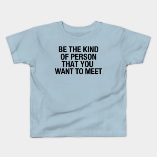 Be the kind of person that you want to meet Kids T-Shirt